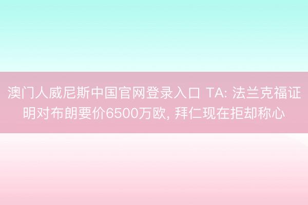 澳门人威尼斯中国官网登录入口 TA: 法兰克福证明对布朗要价6500万欧， 拜仁现在拒却称心