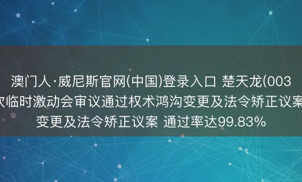 澳门人·威尼斯官网(中国)登录入口 楚天龙(003040)2026年第二次临时激动会审议通过权术鸿沟变更及法令矫正议案 通过率达99.83%