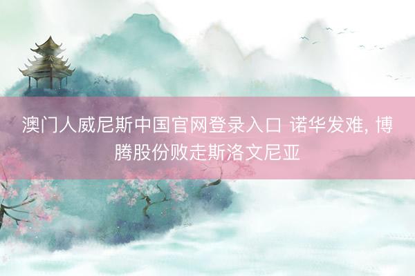 澳门人威尼斯中国官网登录入口 诺华发难， 博腾股份败走斯洛文尼亚