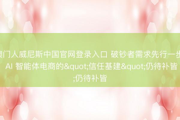 澳门人威尼斯中国官网登录入口 破钞者需求先行一步， AI 智能体电商的"信任基建"仍待补皆