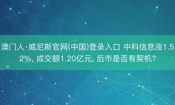 澳门人·威尼斯官网(中国)登录入口 中科信息涨1.52%， 成交额1.20亿元， 后市是否有契机?