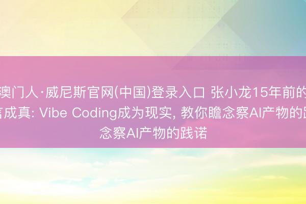 澳门人·威尼斯官网(中国)登录入口 张小龙15年前的预言成真: Vibe Coding成为现实， 教你瞻念察AI产物的践诺