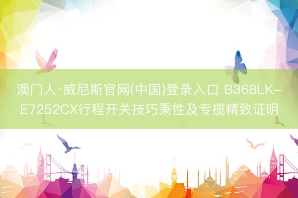 澳门人·威尼斯官网(中国)登录入口 B368LK-E7252CX行程开关技巧秉性及专揽精致证明