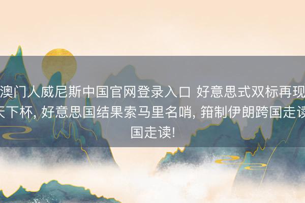 澳门人威尼斯中国官网登录入口 好意思式双标再现天下杯， 好意思国结果索马里名哨， 箝制伊朗跨国走读!
