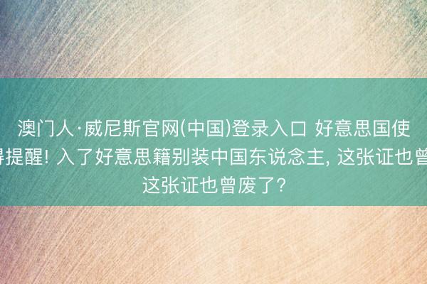 澳门人·威尼斯官网(中国)登录入口 好意思国使馆倏得提醒! 入了好意思籍别装中国东说念主， 这张证也曾废了?
